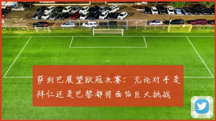 萨利巴展望欧冠决赛：无论对手是拜仁还是巴黎都将面临巨大挑战