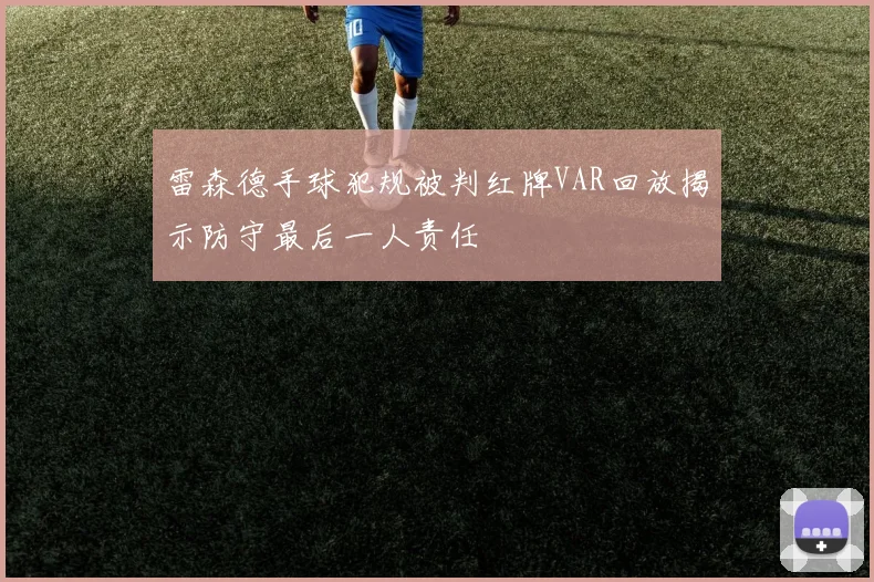 雷森德手球犯规被判红牌VAR回放揭示防守最后一人责任