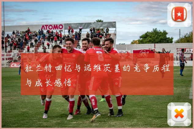 杜兰特回忆与诺维茨基的竞争历程与成长感悟