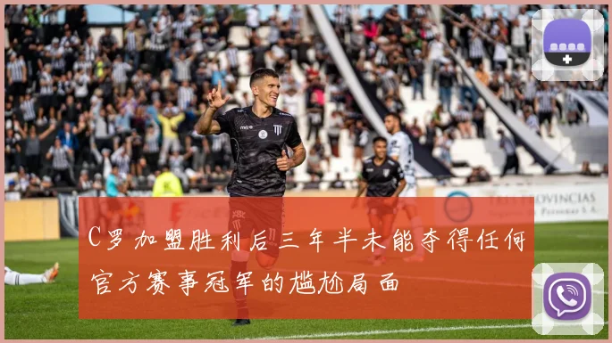 C罗加盟胜利后三年半未能夺得任何官方赛事冠军的尴尬局面