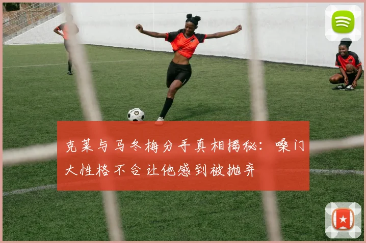 克莱与马冬梅分手真相揭秘：嗓门大性格不合让他感到被抛弃